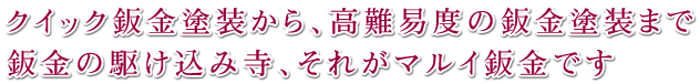 クイック鈑金塗装から、高難易度の鈑金塗装まで鈑金の駆け込み寺、それがマルイ鈑金です。